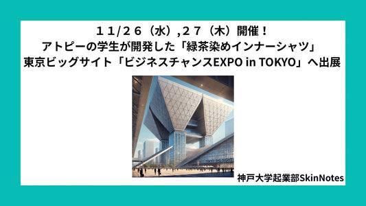 11/26,27 アトピー性皮膚炎の学生が開発した「緑茶染めインナーシャツ」 SkinNotes、東京ビッグサイト「ビジネスチャンスEXPO in TOKYO 2025」へ出展