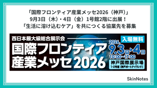 9月3日・4日 SkinNotesが「国際フロンティア産業メッセ2026（神戸）」に出展！「生活に溶け込むケア」を共につくる協業先を募集